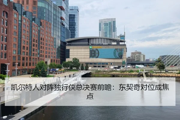凯尔特人对阵独行侠总决赛前瞻：东契奇对位成焦点